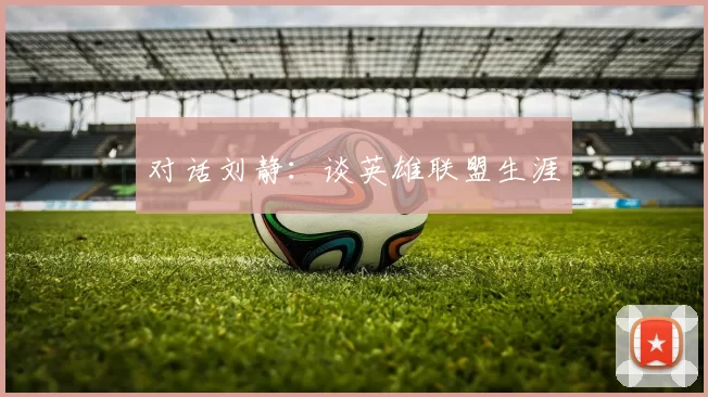 对话刘静：谈英雄联盟生涯