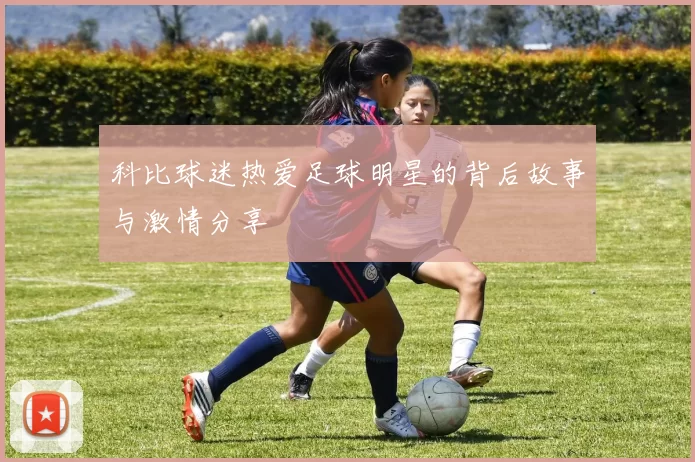 科比球迷热爱足球明星的背后故事与激情分享