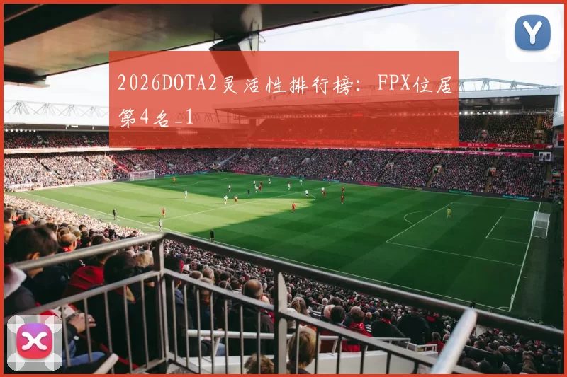2026DOTA2灵活性排行榜：FPX位居第4名_1