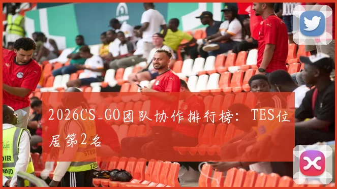 2026CS_GO团队协作排行榜：TES位居第2名
