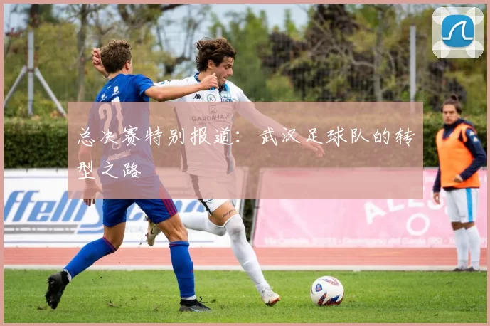 总决赛特别报道：武汉足球队的转型之路