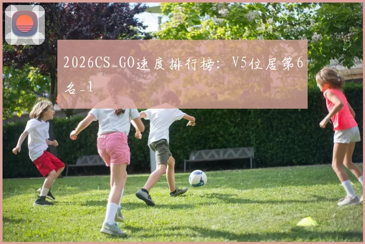 2026CS_GO速度排行榜：V5位居第6名_1