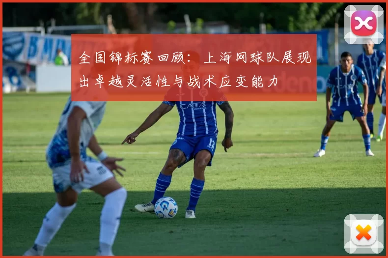 全国锦标赛回顾：上海网球队展现出卓越灵活性与战术应变能力