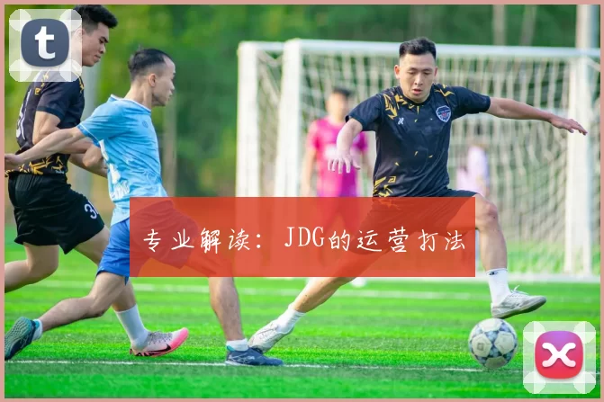 专业解读：JDG的运营打法