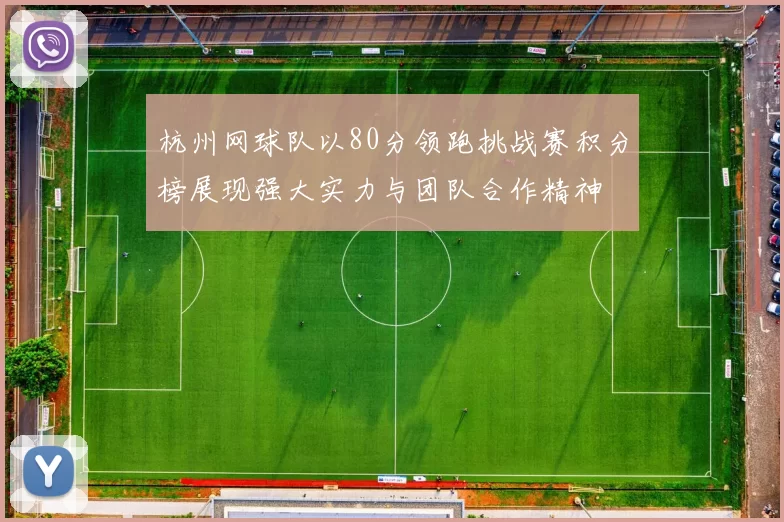 杭州网球队以80分领跑挑战赛积分榜展现强大实力与团队合作精神