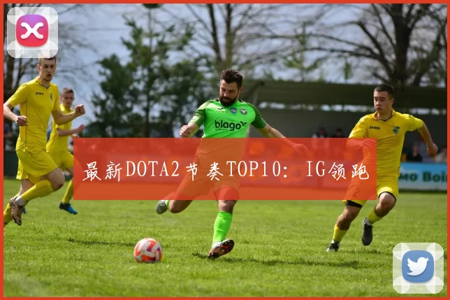最新DOTA2节奏TOP10：IG领跑
